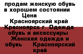 продам женскую обувь в хорошем состоянии  › Цена ­ 1 200 - Красноярский край, Красноярск г. Одежда, обувь и аксессуары » Женская одежда и обувь   . Красноярский край